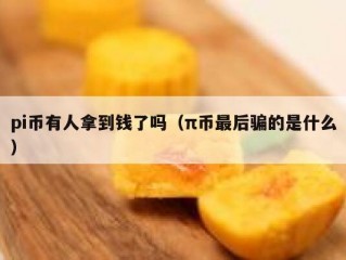 pi币有人拿到钱了吗（π币最后骗的是什么）