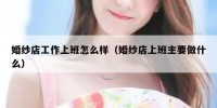 婚纱店工作上班怎么样（婚纱店上班主要做什么）