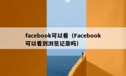 facebook可以看（Facebook可以看到浏览记录吗）