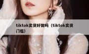 tiktok卖货好做吗（tiktok卖货门槛）