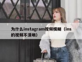 为什么instagram视频模糊（ins的视频不清晰）