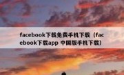 facebook下载免费手机下载（facebook下载app 中国版手机下载）