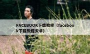 FACEBOOK下载教程（facebook下载教程安卓）