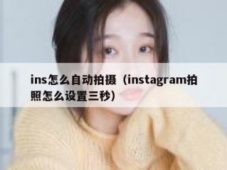 ins怎么自动拍摄（instagram拍照怎么设置三秒）