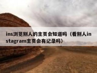 ins浏览别人的主页会知道吗（看别人instagram主页会有记录吗）