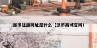 派币注册网址是什么（派币商城官网）