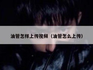 油管怎样上传视频（油管怎么上传）