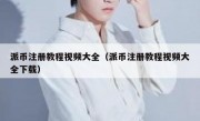 派币注册教程视频大全（派币注册教程视频大全下载）