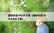 国际抖音tiktok下载（国际抖音tiktok怎么下载）