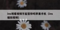 ins观看视频不能暂停吗苹果手机（ins播放视频）