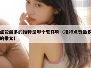 点赞最多的推特是哪个软件啊（推特点赞最多的推文）