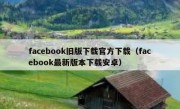 facebook旧版下载官方下载（facebook最新版本下载安卓）