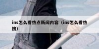 ins怎么看热点新闻内容（ins怎么看热搜）