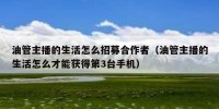 油管主播的生活怎么招募合作者（油管主播的生活怎么才能获得第3台手机）