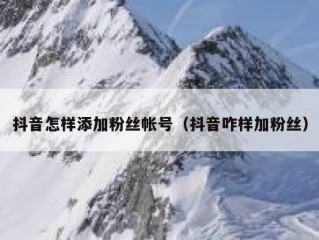 抖音怎样添加粉丝帐号（抖音咋样加粉丝）