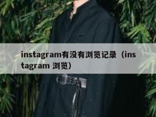 instagram有没有浏览记录（instagram 浏览）