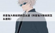 抖音加入粉丝团的怎么退（抖音加入粉丝团怎么退出）