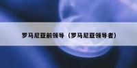 罗马尼亚前领导（罗马尼亚领导者）