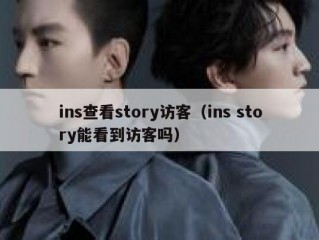 ins查看story访客（ins story能看到访客吗）