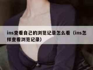 ins查看自己的浏览记录怎么看（ins怎样查看浏览记录）
