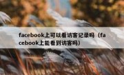 facebook上可以看访客记录吗（facebook上能看到访客吗）