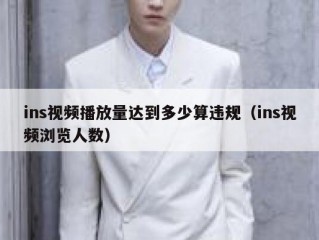 ins视频播放量达到多少算违规（ins视频浏览人数）