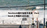 facebook图片加载不出来（facebook上传图片点不动）