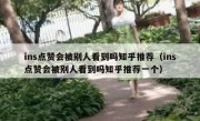 ins点赞会被别人看到吗知乎推荐（ins点赞会被别人看到吗知乎推荐一个）