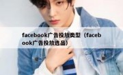 facebook广告投放类型（facebook广告投放选品）