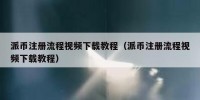 派币注册流程视频下载教程（派币注册流程视频下载教程）