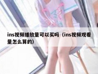 ins视频播放量可以买吗（ins视频观看量怎么算的）