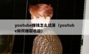 youtube赚钱怎么结算（youtube如何赚取收益）