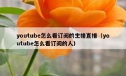 youtube怎么看订阅的主播直播（youtube怎么看订阅的人）