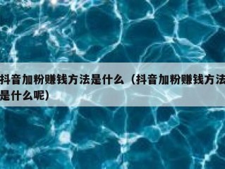抖音加粉赚钱方法是什么（抖音加粉赚钱方法是什么呢）