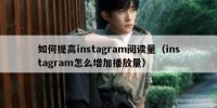 如何提高instagram阅读量（instagram怎么增加播放量）