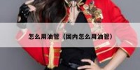 怎么用油管（国内怎么用油管）