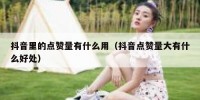抖音里的点赞量有什么用（抖音点赞量大有什么好处）
