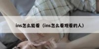 ins怎么能看（ins怎么看观看的人）