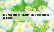 抖音加粉丝群是干嘛用的（抖音加粉丝群是干嘛用的呢）