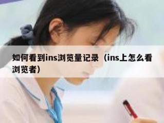 如何看到ins浏览量记录（ins上怎么看浏览者）