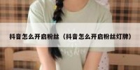 抖音怎么开启粉丝（抖音怎么开启粉丝灯牌）
