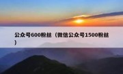 公众号600粉丝（微信公众号1500粉丝）
