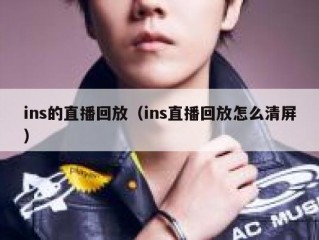 ins的直播回放（ins直播回放怎么清屏）