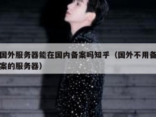 国外服务器能在国内备案吗知乎（国外不用备案的服务器）