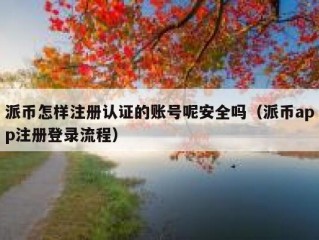 派币怎样注册认证的账号呢安全吗（派币app注册登录流程）