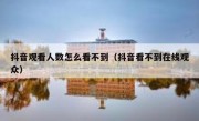 抖音观看人数怎么看不到（抖音看不到在线观众）