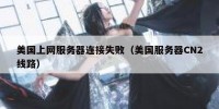 美国上网服务器连接失败（美国服务器CN2线路）