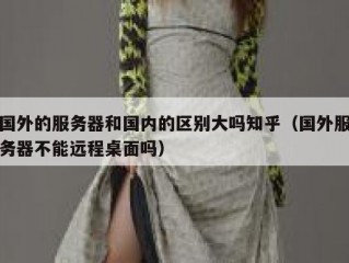 国外的服务器和国内的区别大吗知乎（国外服务器不能远程桌面吗）