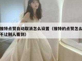 推特点赞自动取消怎么设置（推特的点赞怎么不让别人看到）