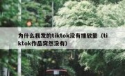为什么我发的tiktok没有播放量（tiktok作品突然没有）